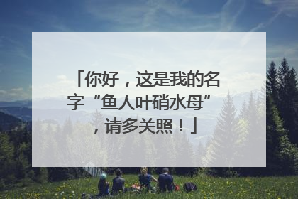 你好，这是我的名字“鱼人叶硝水母”，请多关照！