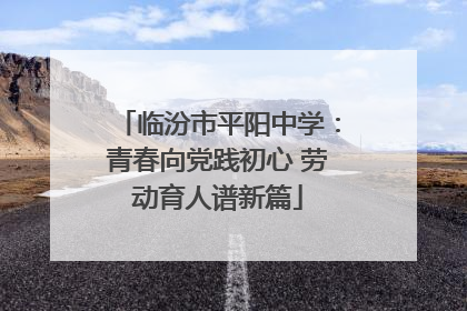 临汾市平阳中学：青春向党践初心 劳动育人谱新篇