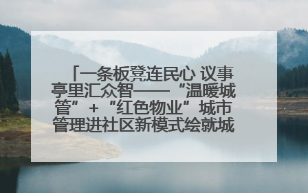 一条板凳连民心 议事亭里汇众智——“温暖城管”+“红色物业”城市管理进社区新模式绘就城市管理社区治理新画卷