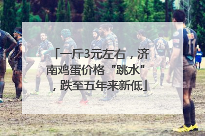 一斤3元左右，济南鸡蛋价格“跳水”，跌至五年来新低