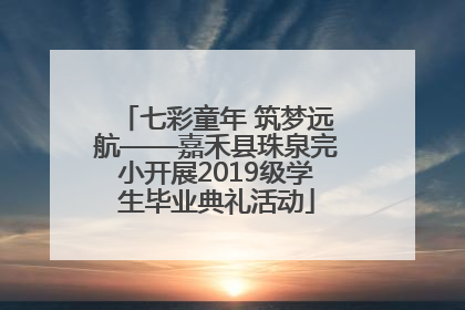 七彩童年 筑梦远航——嘉禾县珠泉完小开展2019级学生毕业典礼活动