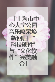 上海市中心大宁公园音乐喷泉焕新回归 “科技硬件”与“文化软件”完美融合