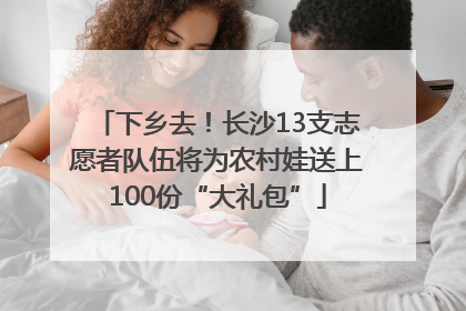 下乡去！长沙13支志愿者队伍将为农村娃送上100份“大礼包”