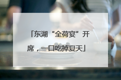东湖“全荷宴”开席，一口吃掉夏天