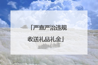 严查严治违规收送礼品礼金