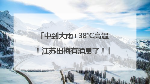 中到大雨+38℃高温！江苏出梅有消息了！