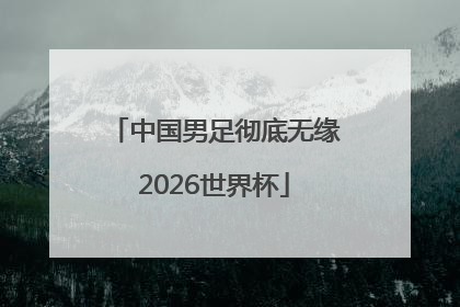 中国男足彻底无缘2026世界杯