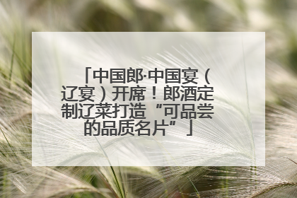 中国郎·中国宴（辽宴）开席！郎酒定制辽菜打造“可品尝的品质名片”