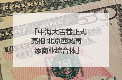 中海大吉巷正式亮相 北京西城再添商业综合体