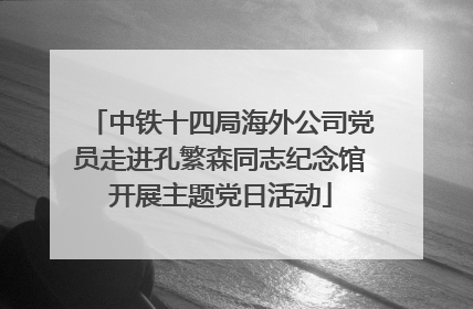 中铁十四局海外公司党员走进孔繁森同志纪念馆开展主题党日活动