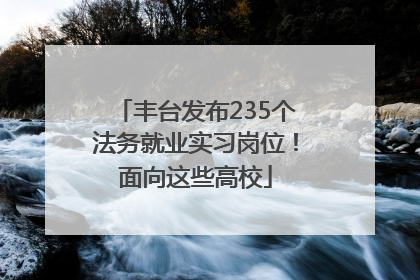 丰台发布235个法务就业实习岗位！面向这些高校