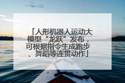 人形机器人运动大模型“龙跃”发布，可根据指令生成跑步、舞蹈等连贯动作