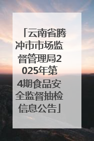 云南省腾冲市市场监督管理局2025年第4期食品安全监督抽检信息公告
