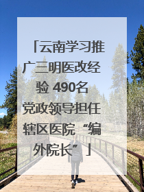 云南学习推广三明医改经验 490名党政领导担任辖区医院“编外院长”
