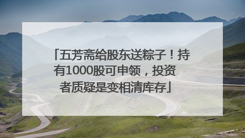 五芳斋给股东送粽子！持有1000股可申领，投资者质疑是变相清库存