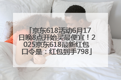 京东618活动6月17日晚8点开始买最便宜！2025京东618最新红包口令是：红包到手798