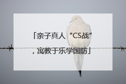 亲子真人“CS战”，寓教于乐学国防