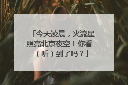 今天凌晨，火流星照亮北京夜空！你看（听）到了吗？