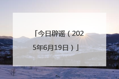 今日辟谣（2025年6月19日）