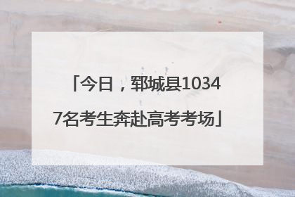 今日，郓城县10347名考生奔赴高考考场