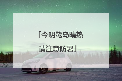 今明鹭岛晴热 请注意防暑