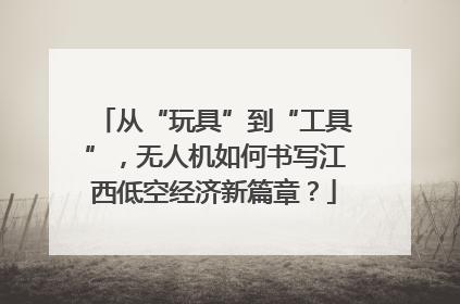从“玩具”到“工具”，无人机如何书写江西低空经济新篇章？