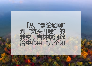 从“争论尬聊”到“炕头开唠”的转变，吉林蛟河综治中心用“六个闭环”破局