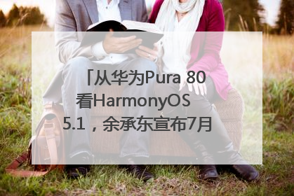 从华为Pura 80看HarmonyOS 5.1，余承东宣布7月迎来首批机型升级