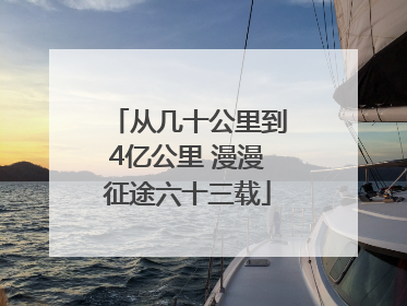 从几十公里到4亿公里 漫漫征途六十三载