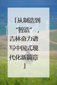 从制造到“智造”，吉林奋力谱写中国式现代化新篇章