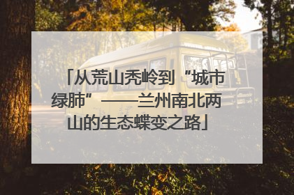 从荒山秃岭到“城市绿肺”——兰州南北两山的生态蝶变之路