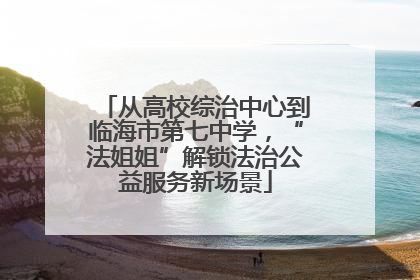 从高校综治中心到临海市第七中学，“法姐姐”解锁法治公益服务新场景