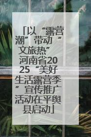 以“露营潮”带动“文旅热” 河南省2025“美好生活露营季”宣传推广活动在平舆县启动