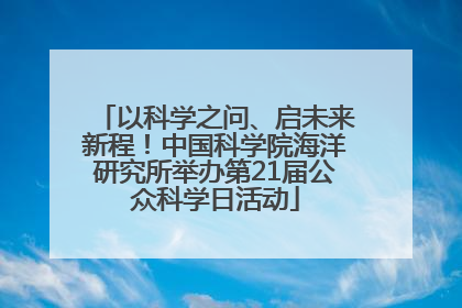 以科学之问、启未来新程！中国科学院海洋研究所举办第21届公众科学日活动