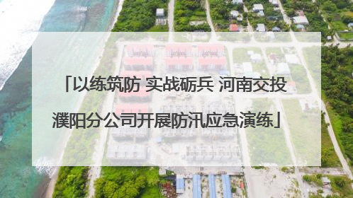 以练筑防 实战砺兵 河南交投濮阳分公司开展防汛应急演练