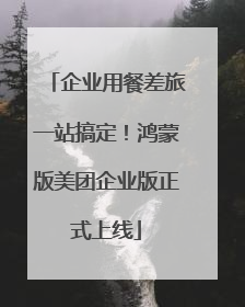 企业用餐差旅一站搞定！鸿蒙版美团企业版正式上线