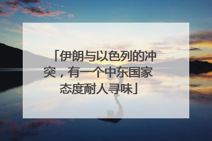 伊朗与以色列的冲突，有一个中东国家态度耐人寻味