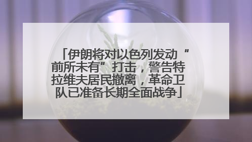 伊朗将对以色列发动“前所未有”打击，警告特拉维夫居民撤离，革命卫队已准备长期全面战争