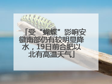 受“蝴蝶”影响安徽南部仍有较明显降水，19日前合肥以北有高温天气