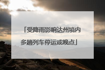 受降雨影响达州境内多趟列车停运或晚点