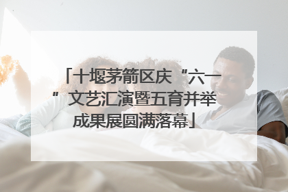 十堰茅箭区庆“六一”文艺汇演暨五育并举成果展圆满落幕
