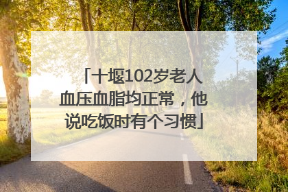 十堰102岁老人血压血脂均正常，他说吃饭时有个习惯