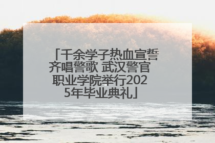 千余学子热血宣誓齐唱警歌 武汉警官职业学院举行2025年毕业典礼