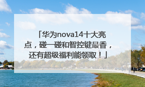 华为nova14十大亮点，碰一碰和智控键最香，还有超级福利能领取！