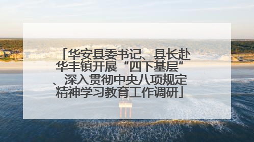 华安县委书记、县长赴华丰镇开展“四下基层”、深入贯彻中央八项规定精神学习教育工作调研