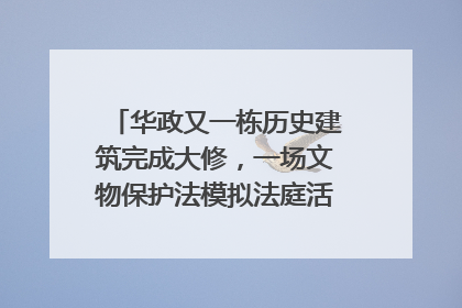 华政又一栋历史建筑完成大修，一场文物保护法模拟法庭活动在此举行