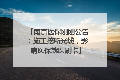 南京医保刚刚公告：施工挖断光缆，影响医保就医刷卡