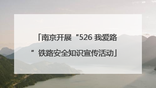 南京开展“526 我爱路”铁路安全知识宣传活动