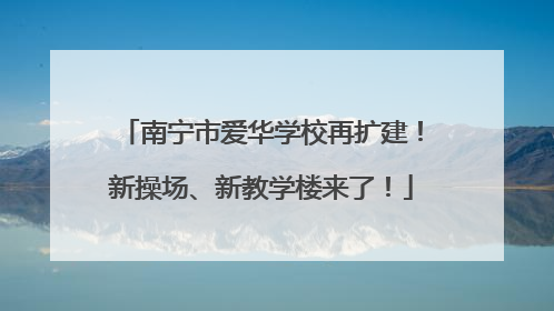 南宁市爱华学校再扩建！新操场、新教学楼来了！