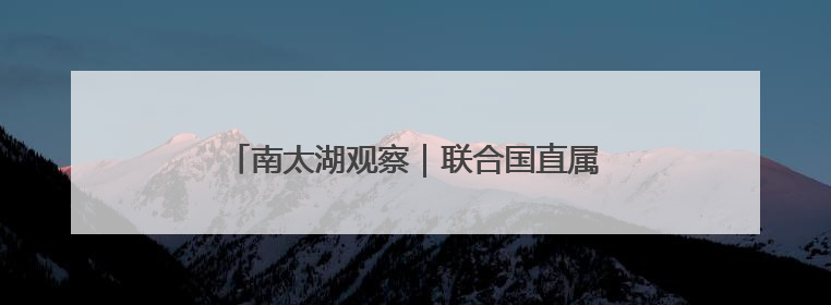 南太湖观察｜联合国直属机构落户浙江县城三年间